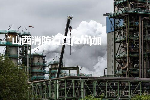 “山西消防資質(zhì)加盟，共建安全家園”